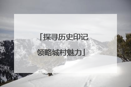 探寻历史印记 领略城村魅力